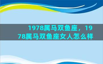 1978属马双鱼座，1978属马双鱼座女人怎么样