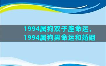 1994属狗双子座命运，1994属狗男命运和婚姻