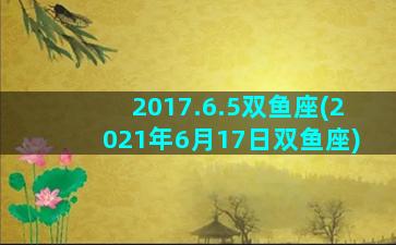 2017.6.5双鱼座(2021年6月17日双鱼座)