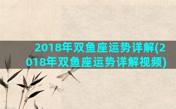 2018年双鱼座运势详解(2018年双鱼座运势详解视频)