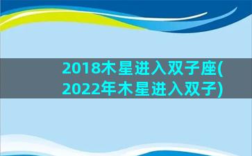 2018木星进入双子座(2022年木星进入双子)