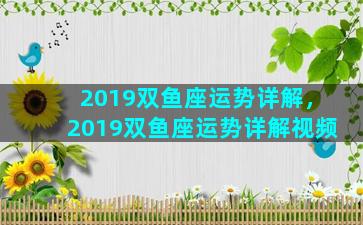 2019双鱼座运势详解，2019双鱼座运势详解视频