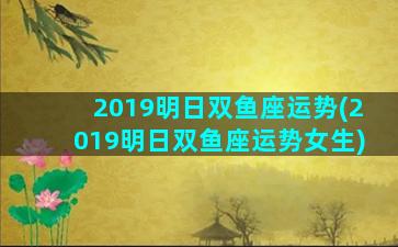 2019明日双鱼座运势(2019明日双鱼座运势女生)