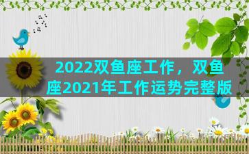 2022双鱼座工作，双鱼座2021年工作运势完整版