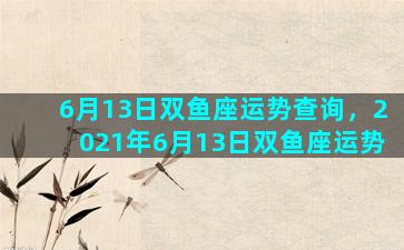 6月13日双鱼座运势查询，2021年6月13日双鱼座运势