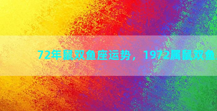 72年鼠双鱼座运势，1972属鼠双鱼座运势