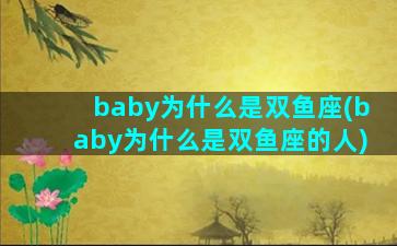 baby为什么是双鱼座(baby为什么是双鱼座的人)