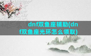 dnf双鱼座辅助(dnf双鱼座光环怎么领取)