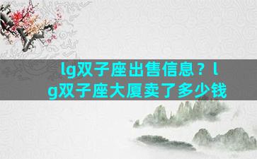 lg双子座出售信息？lg双子座大厦卖了多少钱