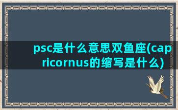 psc是什么意思双鱼座(capricornus的缩写是什么)