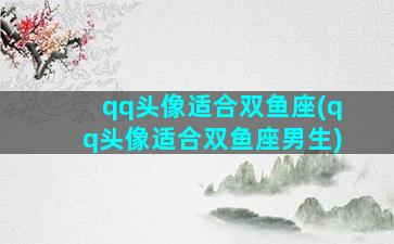 qq头像适合双鱼座(qq头像适合双鱼座男生)