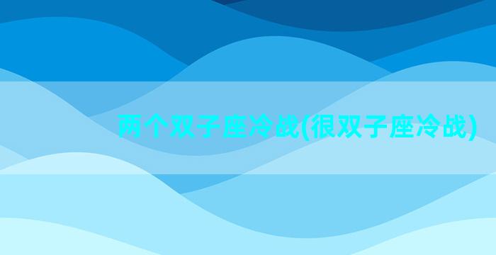 两个双子座冷战(很双子座冷战)