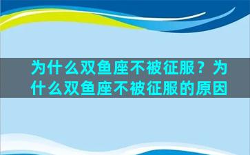 为什么双鱼座不被征服？为什么双鱼座不被征服的原因