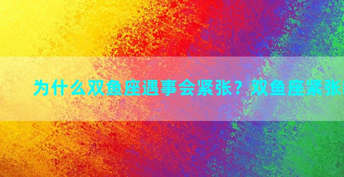 为什么双鱼座遇事会紧张？双鱼座紧张时会怎样