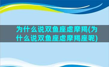 为什么说双鱼座虐摩羯(为什么说双鱼座虐摩羯座呢)