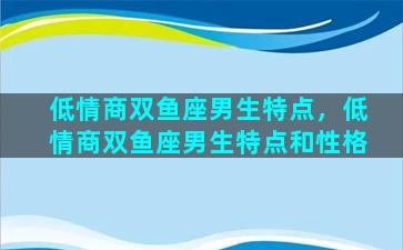 低情商双鱼座男生特点，低情商双鱼座男生特点和性格