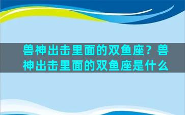 兽神出击里面的双鱼座？兽神出击里面的双鱼座是什么