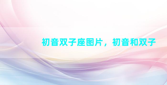 初音双子座图片，初音和双子