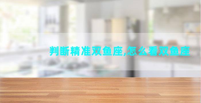 判断精准双鱼座,怎么看双鱼座
