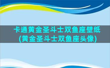 卡通黄金圣斗士双鱼座壁纸(黄金圣斗士双鱼座头像)