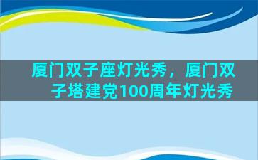 厦门双子座灯光秀，厦门双子塔建党100周年灯光秀