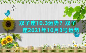 双子座10.3运势？双子座2021年10月3号运势