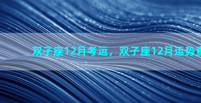 双子座12月考运，双子座12月运势查询2021