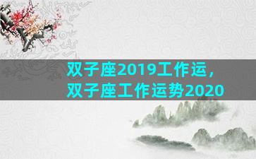 双子座2019工作运，双子座工作运势2020