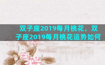 双子座2019每月桃花，双子座2019每月桃花运势如何