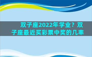 双子座2022年学业？双子座最近买彩票中奖的几率