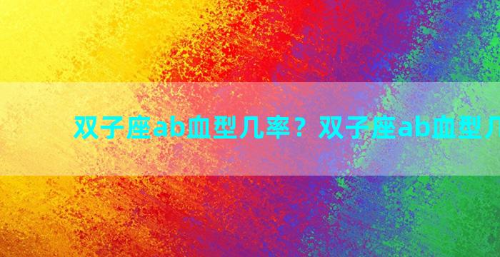 双子座ab血型几率？双子座ab血型几率多大