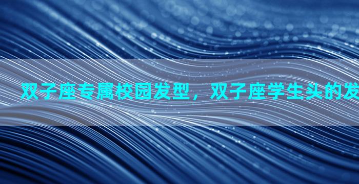 双子座专属校园发型，双子座学生头的发型是什么样