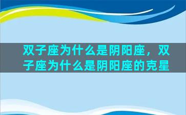 双子座为什么是阴阳座，双子座为什么是阴阳座的克星