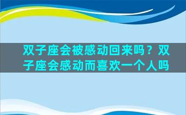 双子座会被感动回来吗？双子座会感动而喜欢一个人吗