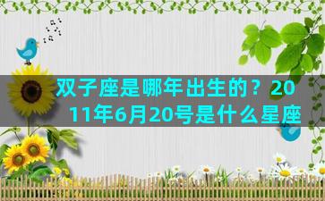 双子座是哪年出生的？2011年6月20号是什么星座