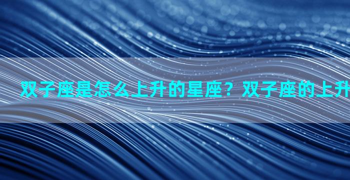 双子座是怎么上升的星座？双子座的上升星座是什么