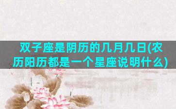 双子座是阴历的几月几日(农历阳历都是一个星座说明什么)