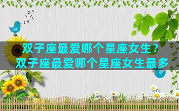 双子座最爱哪个星座女生？双子座最爱哪个星座女生最多