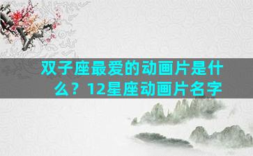双子座最爱的动画片是什么？12星座动画片名字