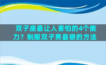 双子座最让人害怕的4个能力？制服双子男最狠的方法