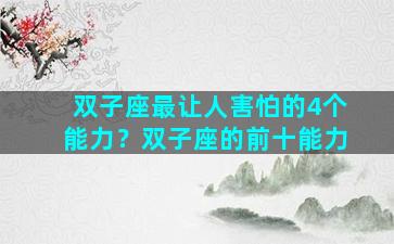 双子座最让人害怕的4个能力？双子座的前十能力