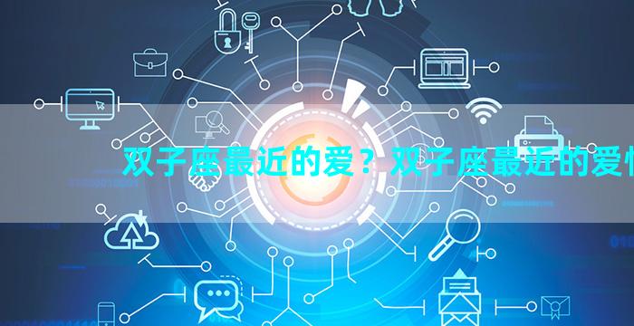 双子座最近的爱？双子座最近的爱情