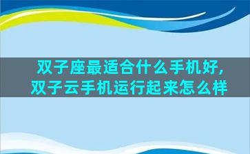 双子座最适合什么手机好,双子云手机运行起来怎么样