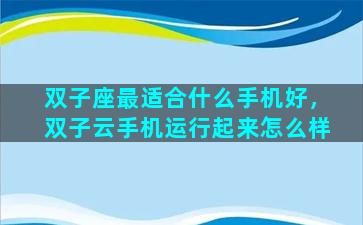 双子座最适合什么手机好，双子云手机运行起来怎么样