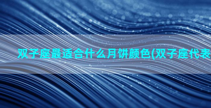 双子座最适合什么月饼颜色(双子座代表什么月饼)