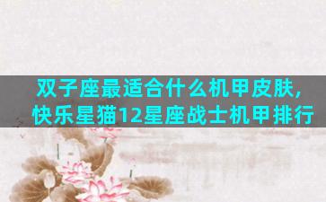 双子座最适合什么机甲皮肤,快乐星猫12星座战士机甲排行