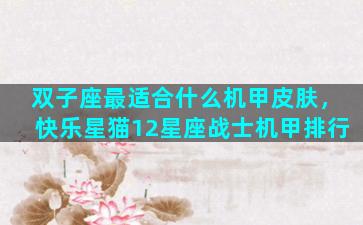 双子座最适合什么机甲皮肤，快乐星猫12星座战士机甲排行