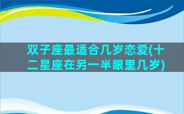 双子座最适合几岁恋爱(十二星座在另一半眼里几岁)