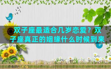 双子座最适合几岁恋爱？双子座真正的姻缘什么时候到来