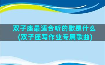 双子座最适合听的歌是什么(双子座写作业专属歌曲)